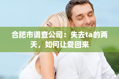 合肥市调查公司：失去ta的两天，如何让爱回来