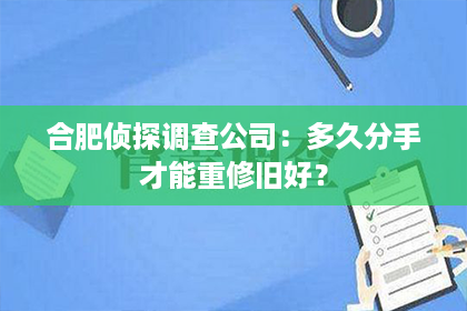 合肥侦探调查公司：多久分手才能重修旧好？