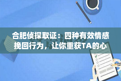 合肥侦探取证：四种有效情感挽回行为，让你重获TA的心