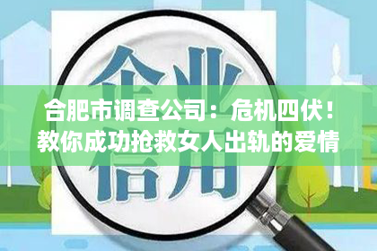 合肥市调查公司：危机四伏！教你成功抢救女人出轨的爱情