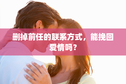 删掉前任的联系方式，能挽回爱情吗？