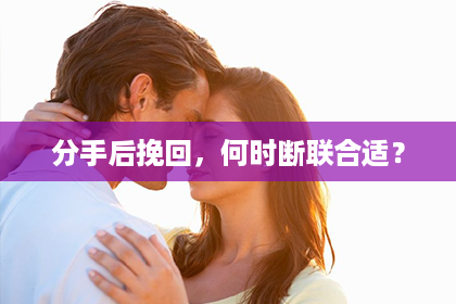 分手后挽回，何时断联合适？