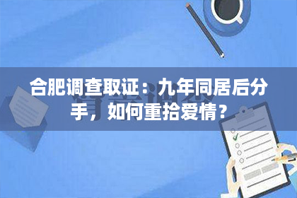 合肥调查取证：九年同居后分手，如何重拾爱情？