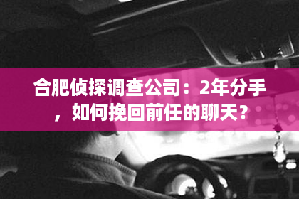 合肥侦探调查公司：2年分手，如何挽回前任的聊天？