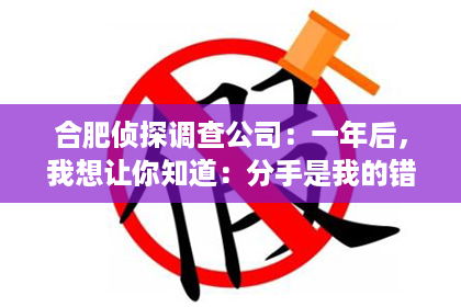 合肥侦探调查公司：一年后，我想让你知道：分手是我的错误，我愿为你改变。