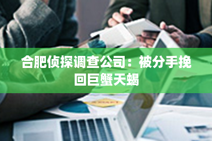 合肥侦探调查公司：被分手挽回巨蟹天蝎