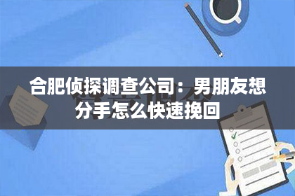 合肥侦探调查公司：男朋友想分手怎么快速挽回