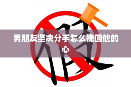 男朋友坚决分手怎么挽回他的心