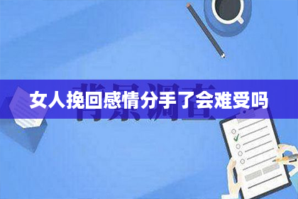 女人挽回感情分手了会难受吗