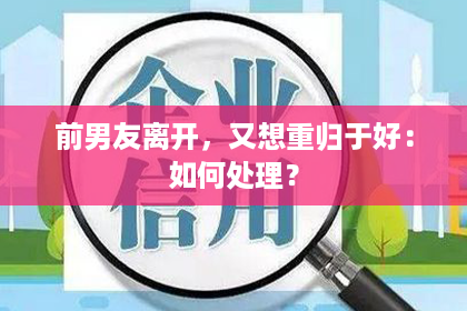 前男友离开，又想重归于好：如何处理？