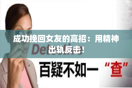 成功挽回女友的高招：用精神出轨反击！