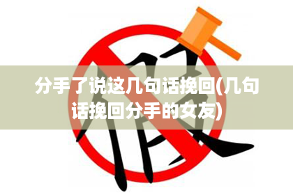 分手了说这几句话挽回(几句话挽回分手的女友)