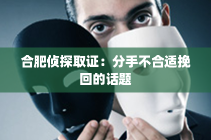 合肥侦探取证：分手不合适挽回的话题