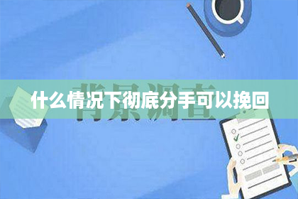 什么情况下彻底分手可以挽回