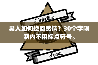 男人如何挽回感情？30个字限制内不用标点符号。