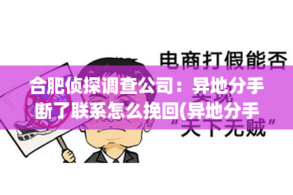 合肥侦探调查公司：异地分手断了联系怎么挽回(异地分手后还能挽回的10个征兆)