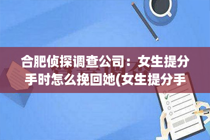 合肥侦探调查公司：女生提分手时怎么挽回她(女生提分手时怎么挽回她呢)