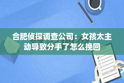 合肥侦探调查公司：女孩太主动导致分手了怎么挽回