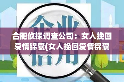 合肥侦探调查公司：女人挽回爱情锦囊(女人挽回爱情锦囊是什么)