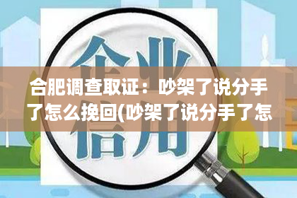 合肥调查取证：吵架了说分手了怎么挽回(吵架了说分手了怎么挽回女朋友)