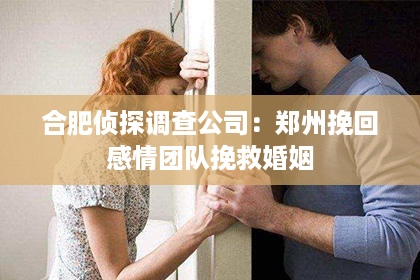 合肥侦探调查公司：郑州挽回感情团队挽救婚姻