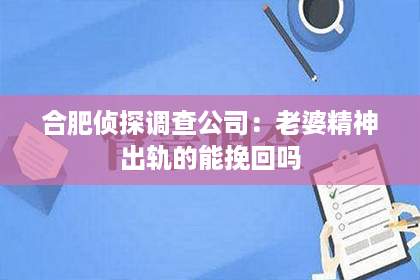 合肥侦探调查公司：老婆精神出轨的能挽回吗