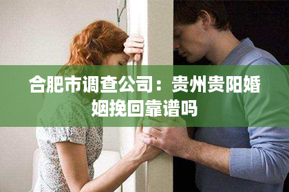 合肥市调查公司：贵州贵阳婚姻挽回靠谱吗
