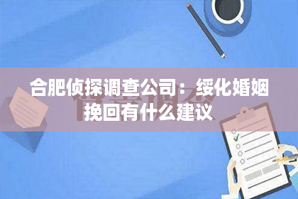 合肥侦探调查公司：绥化婚姻挽回有什么建议