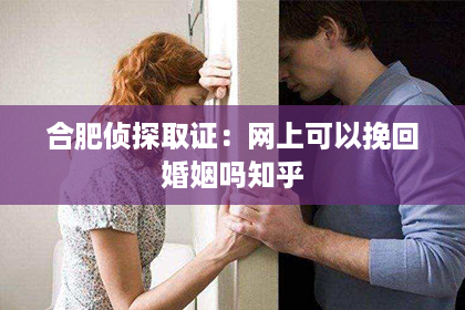 合肥侦探取证：网上可以挽回婚姻吗知乎