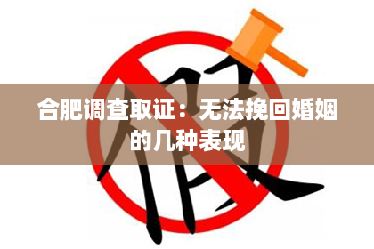 合肥调查取证：无法挽回婚姻的几种表现