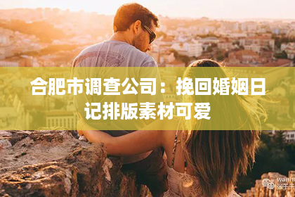 合肥市调查公司：挽回婚姻日记排版素材可爱