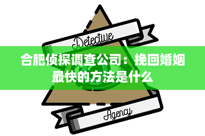 合肥侦探调查公司：挽回婚姻最快的方法是什么