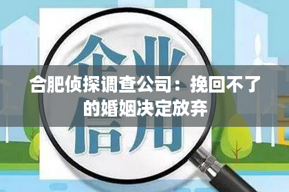 合肥侦探调查公司：挽回不了的婚姻决定放弃