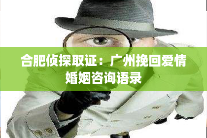 合肥侦探取证：广州挽回爱情婚姻咨询语录