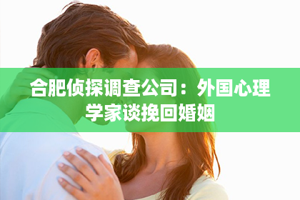 合肥侦探调查公司：外国心理学家谈挽回婚姻