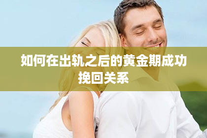 如何在出轨之后的黄金期成功挽回关系