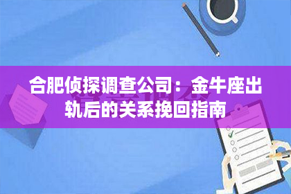 合肥侦探调查公司：金牛座出轨后的关系挽回指南