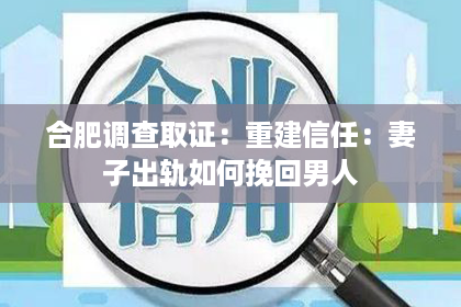 合肥调查取证：重建信任：妻子出轨如何挽回男人