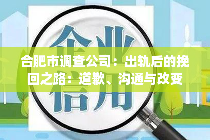 合肥市调查公司：出轨后的挽回之路：道歉、沟通与改变