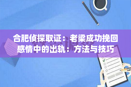 合肥侦探取证：老梁成功挽回感情中的出轨：方法与技巧