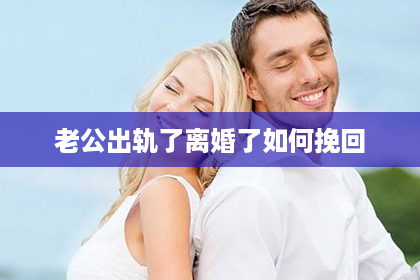 老公出轨了离婚了如何挽回