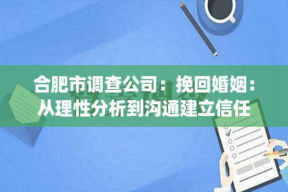 合肥市调查公司：挽回婚姻：从理性分析到沟通建立信任