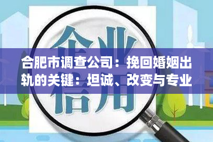 合肥市调查公司：挽回婚姻出轨的关键：坦诚、改变与专业帮助