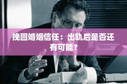 挽回婚姻信任：出轨后是否还有可能？