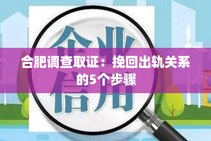 合肥调查取证：挽回出轨关系的5个步骤