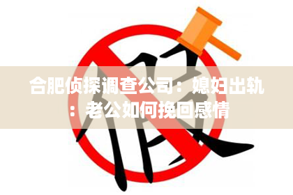 合肥侦探调查公司：媳妇出轨：老公如何挽回感情