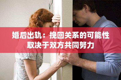 婚后出轨：挽回关系的可能性取决于双方共同努力