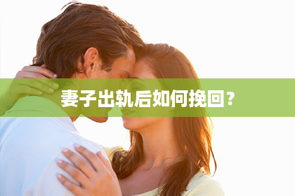 妻子出轨后如何挽回？