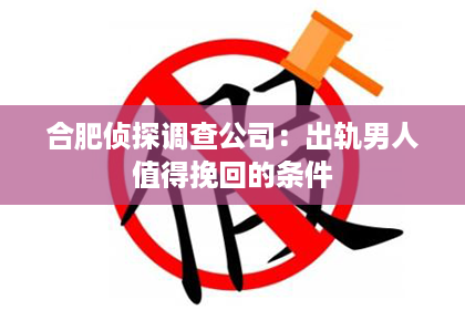 合肥侦探调查公司：出轨男人值得挽回的条件