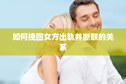 如何挽回女方出轨并断联的关系